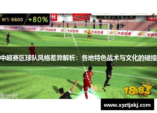 中超赛区球队风格差异解析：各地特色战术与文化的碰撞