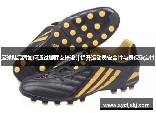 足球鞋品牌如何通过脚踝支撑设计提升运动员安全性与表现稳定性