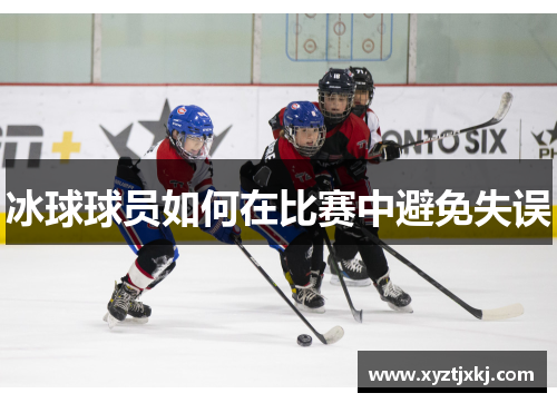 冰球球员如何在比赛中避免失误