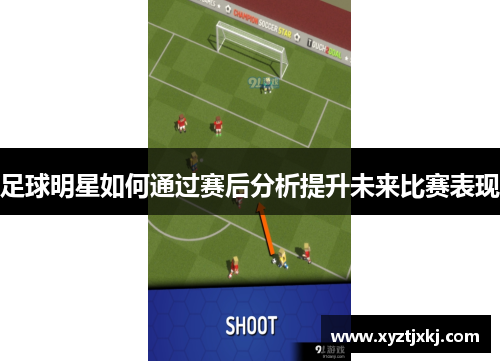 足球明星如何通过赛后分析提升未来比赛表现